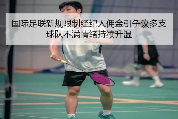 国际足联新规限制经纪人佣金引争议多支球队不满情绪持续升温